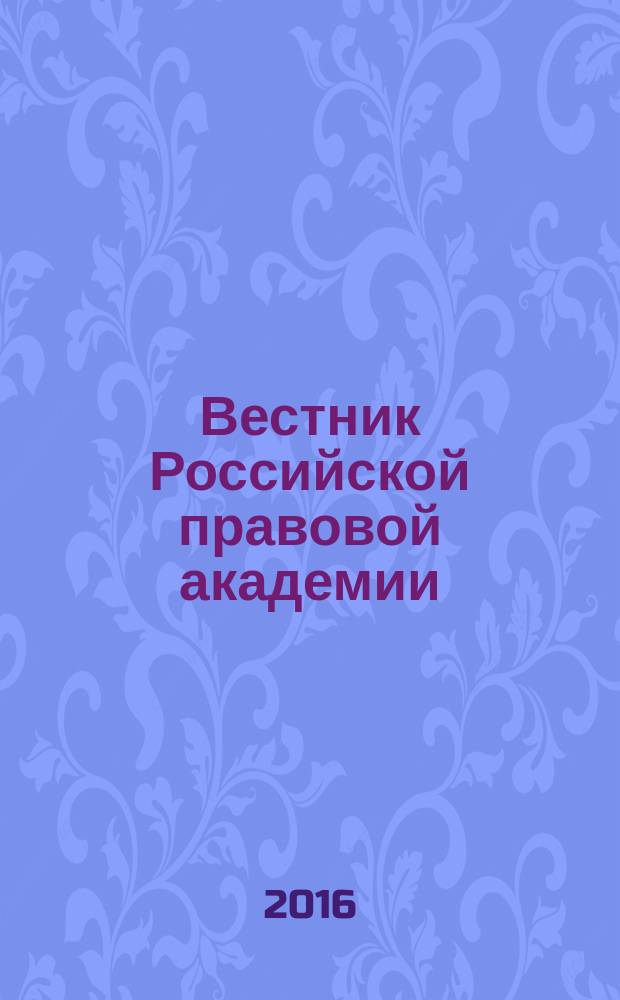 Вестник Российской правовой академии : научно-практический журнал Всероссийского государственного университета юстиции (РПА Минюста России). 2016, № 3