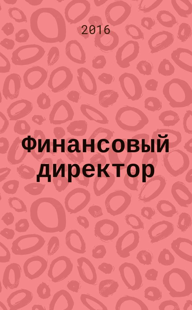 Финансовый директор : Практ. журн. по упр. финансами предприятия. 2016, № 10 (164)