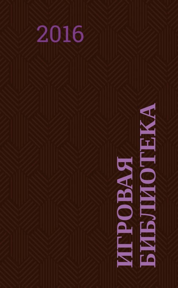 Игровая библиотека : сценарии мероприятий, открытых уроков и праздников, викторины и конкурсы. 2016, № 5