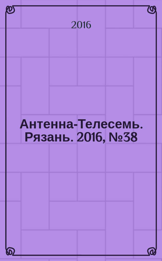 Антенна-Телесемь. Рязань. 2016, № 38 (930)