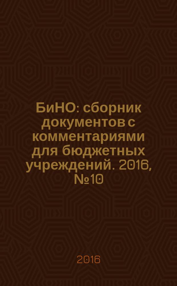 БиНО: сборник документов с комментариями для бюджетных учреждений. 2016, № 10 (136)