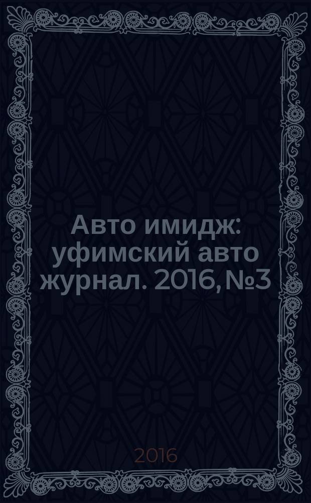 Авто имидж : уфимский авто журнал. 2016, № 3