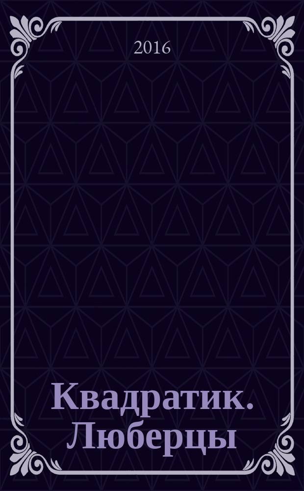 Квадратик. Люберцы : для родителей и детей. 2016, № 5 (42)