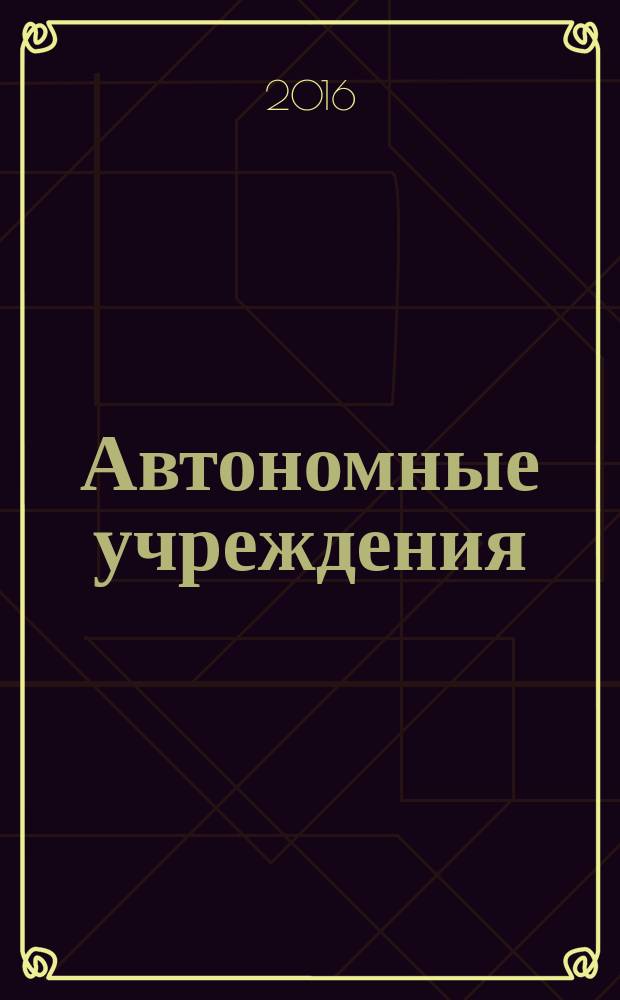 Автономные учреждения: бухгалтерский учет и налогообложение : журнал для думающего бухгалтера. 2016, № 10