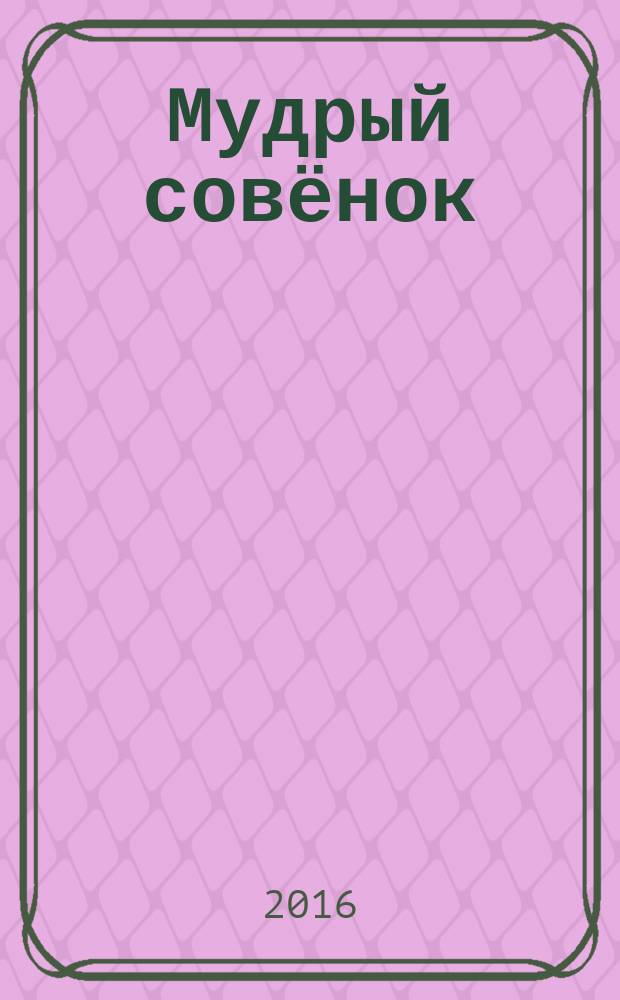 Мудрый совёнок : правильный журнал для школьников ежемесячный журнал для детей младшего и среднего школьного возраста. 2016, № 9 (12)