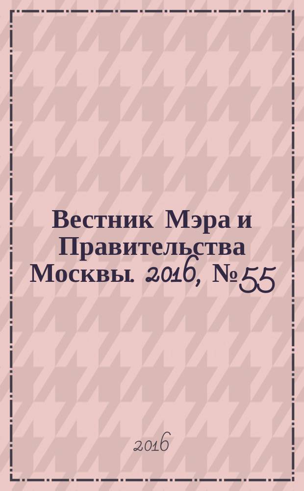 Вестник Мэра и Правительства Москвы. 2016, № 55 (2531)