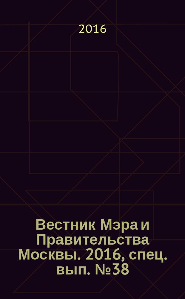 Вестник Мэра и Правительства Москвы. 2016, спец. вып. № 38