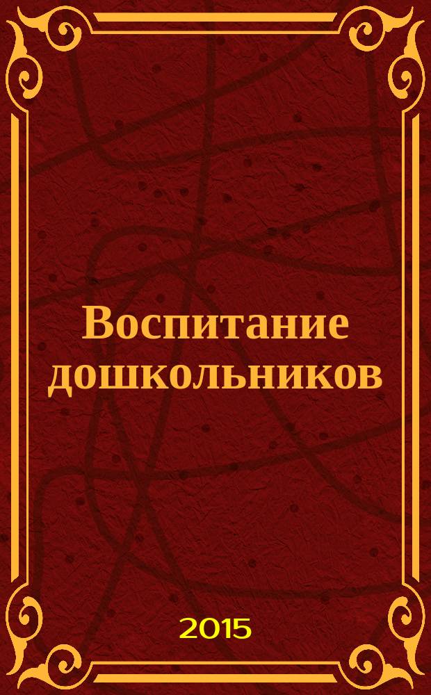 Воспитание дошкольников : энциклопедия дошкольного воспитания иллюстрированное научно-практическое издание для руководителей, воспитателей дошкольных учреждений, родителей. 2015, № 5/6