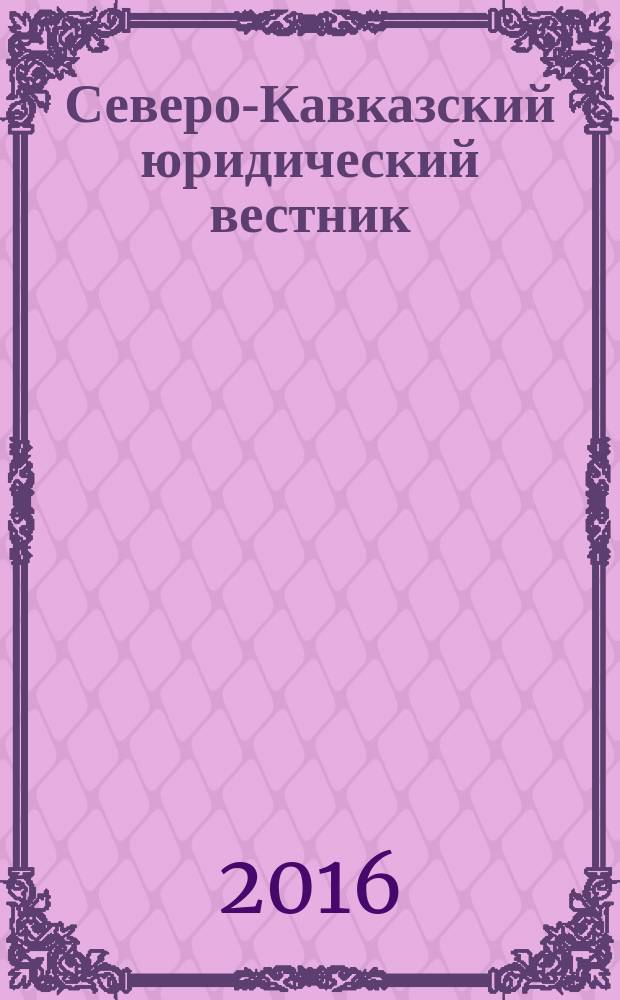 Северо-Кавказский юридический вестник : Науч.-практ. журн. 2016, № 2