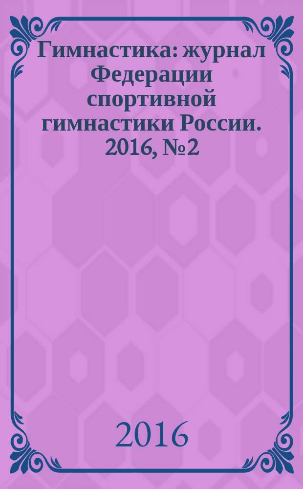 Гимнастика : журнал Федерации спортивной гимнастики России. 2016, № 2 (27)