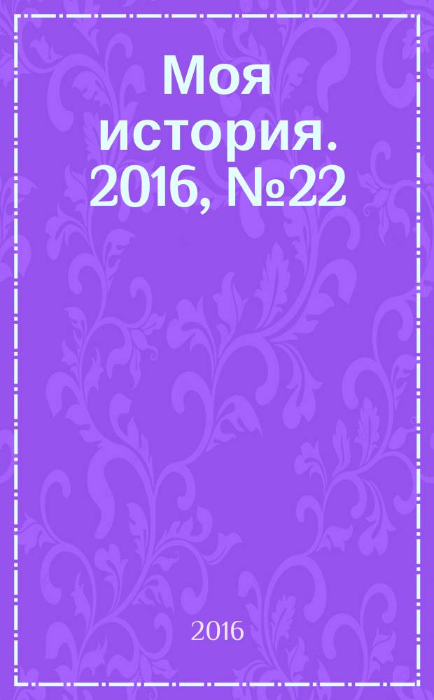 Моя история. 2016, № 22