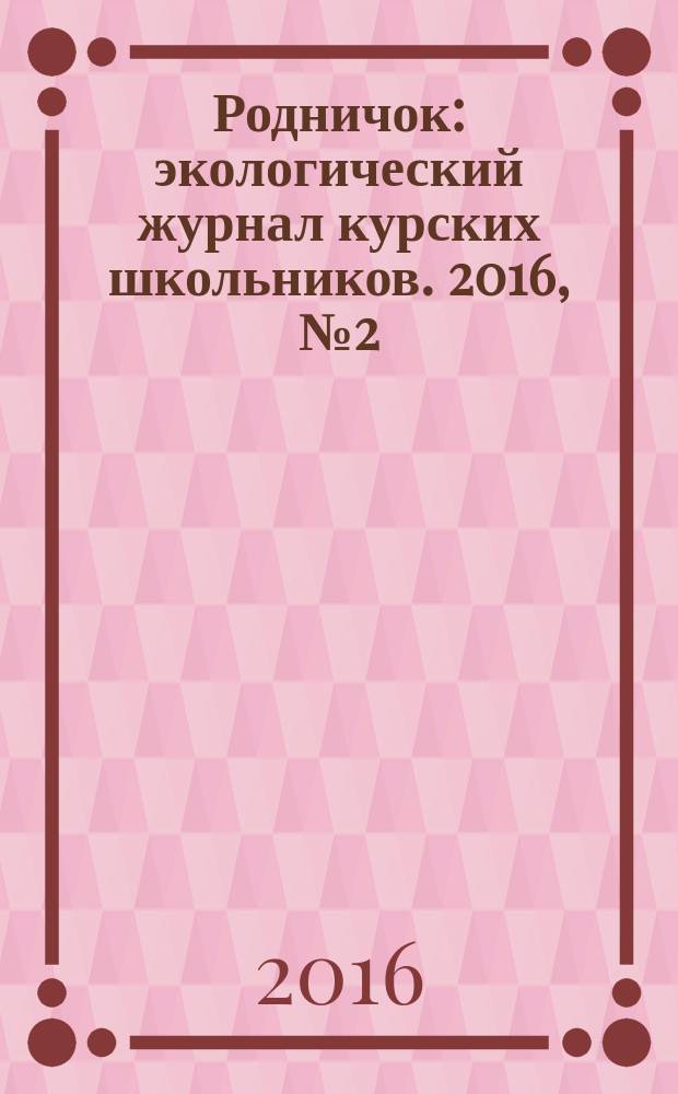 Родничок : экологический журнал курских школьников. 2016, № 2 (60)