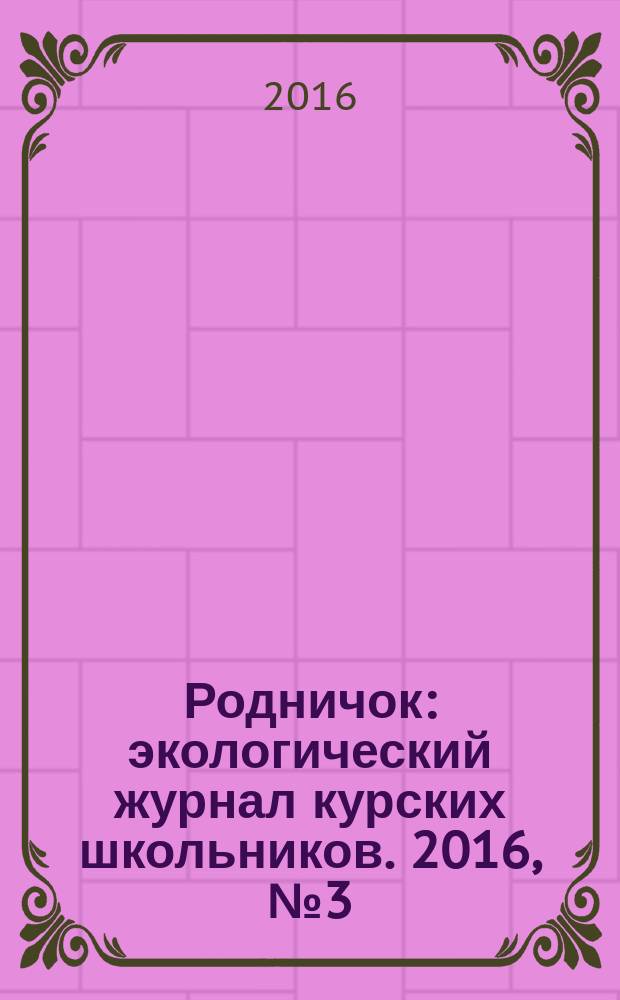 Родничок : экологический журнал курских школьников. 2016, № 3 (61)