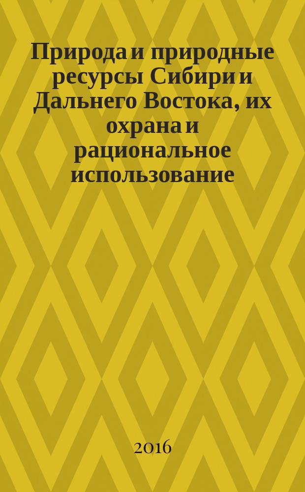 Природа и природные ресурсы Сибири и Дальнего Востока, их охрана и рациональное использование : Текущий указ. лит. 2016, 4