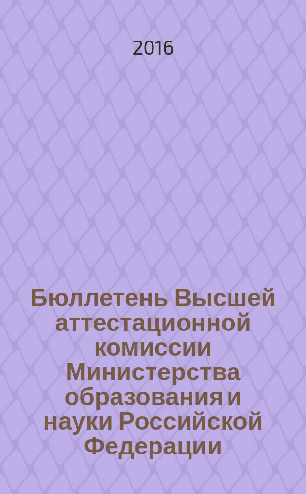 Бюллетень Высшей аттестационной комиссии Министерства образования и науки Российской Федерации. 2016, № 4