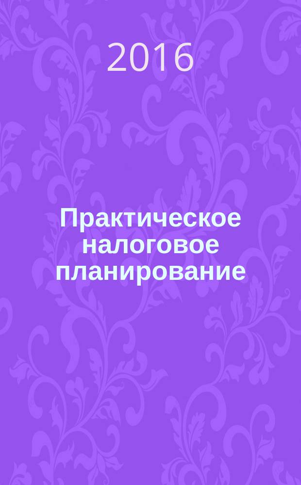 Практическое налоговое планирование : как безопасно сэкономить на налогах журнал. 2016, № 10