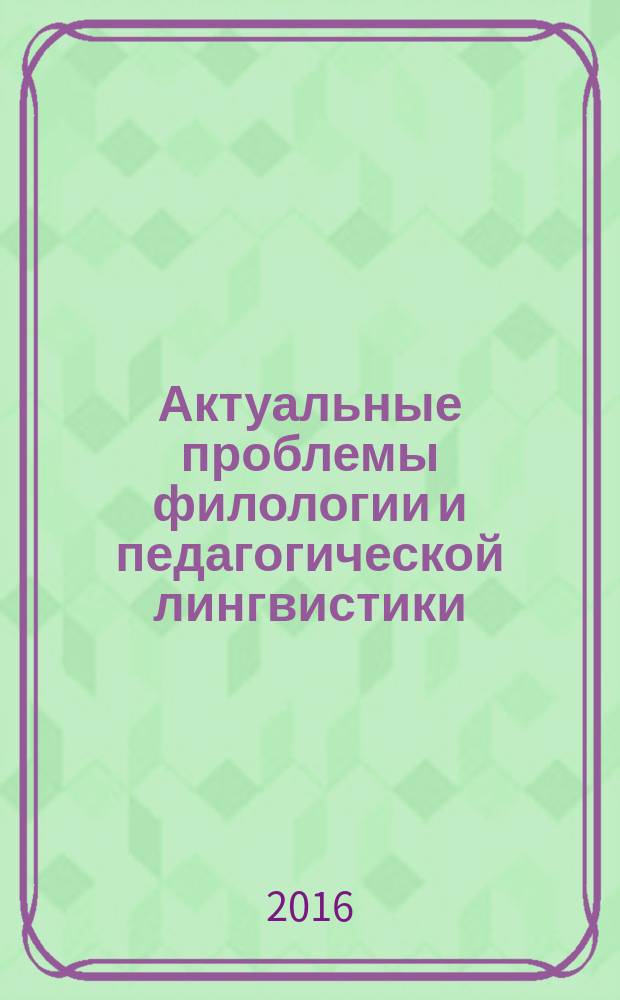 Актуальные проблемы филологии и педагогической лингвистики : Сб. науч. тр. 2016, № 1 (21)