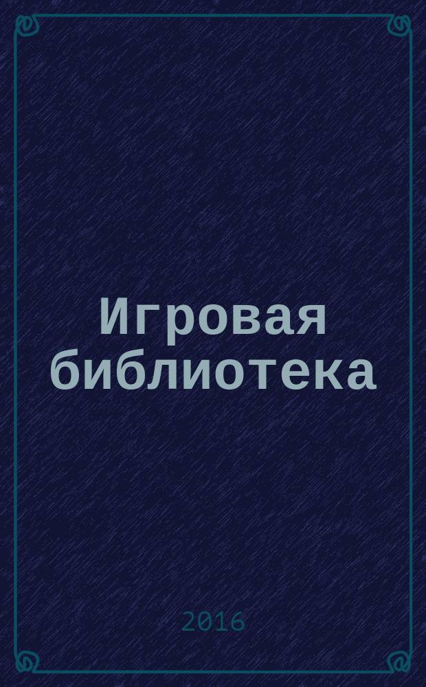 Игровая библиотека : сценарии мероприятий, открытых уроков и праздников, викторины и конкурсы. 2016, № 1