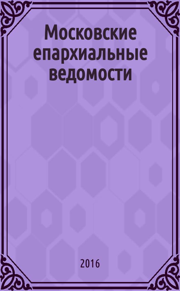 Московские епархиальные ведомости : Изд. О-ва любителей духовного просвещения. 2016, № 3