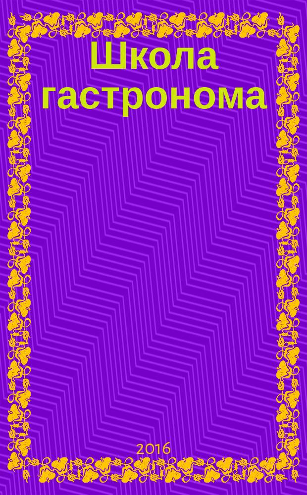Школа гастронома : журнал для тех, кто любит готовить. 2016, № 9 (283)