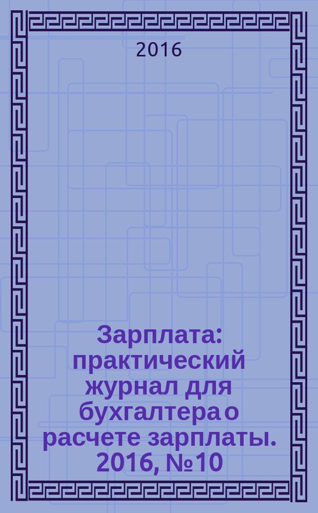 Зарплата : практический журнал для бухгалтера о расчете зарплаты. 2016, № 10