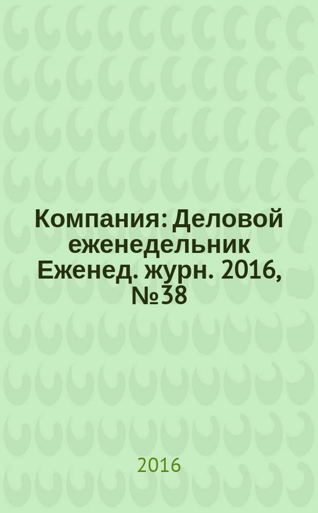 Компания : Деловой еженедельник Еженед. журн. 2016, № 38 (911)