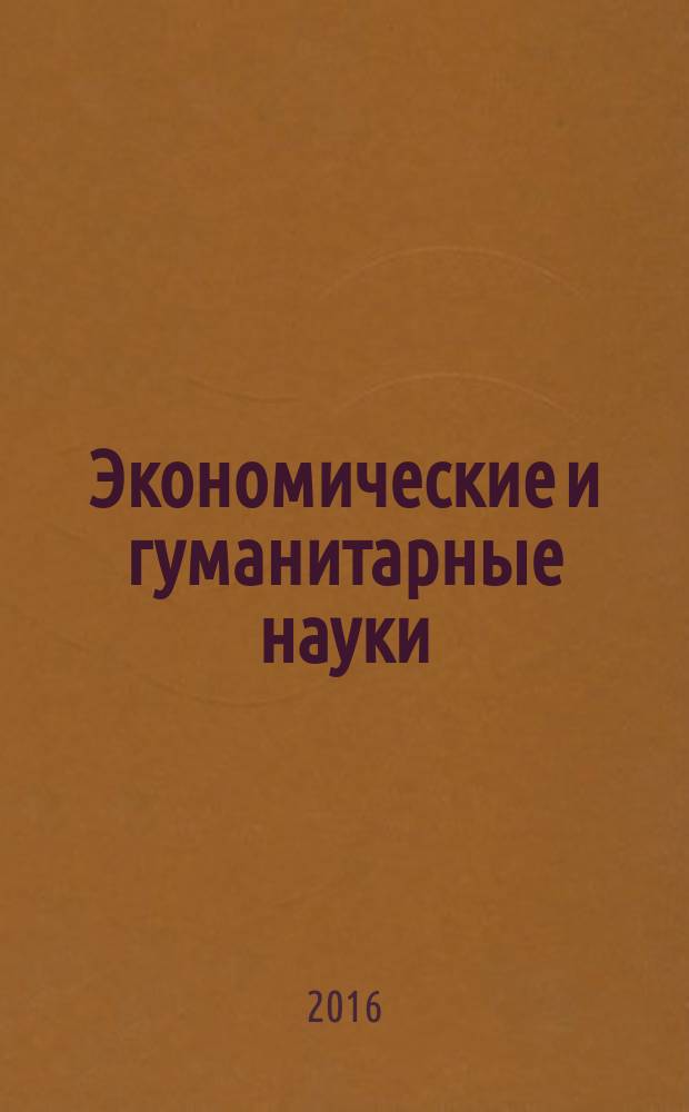 Экономические и гуманитарные науки (ЭиГН) : известия ОрелГТУ научно-практический журнал Орловского государственного технического университета. 2016, № 6 (293)