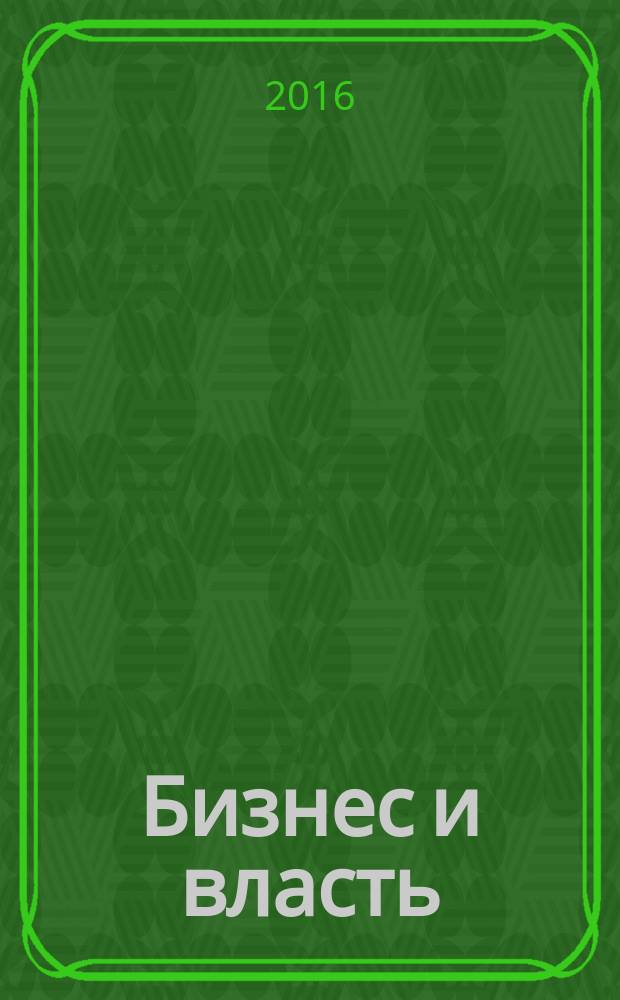 Бизнес и власть : областной деловой журнал для тех, кто принимает решения. 2016, № 6 (67)