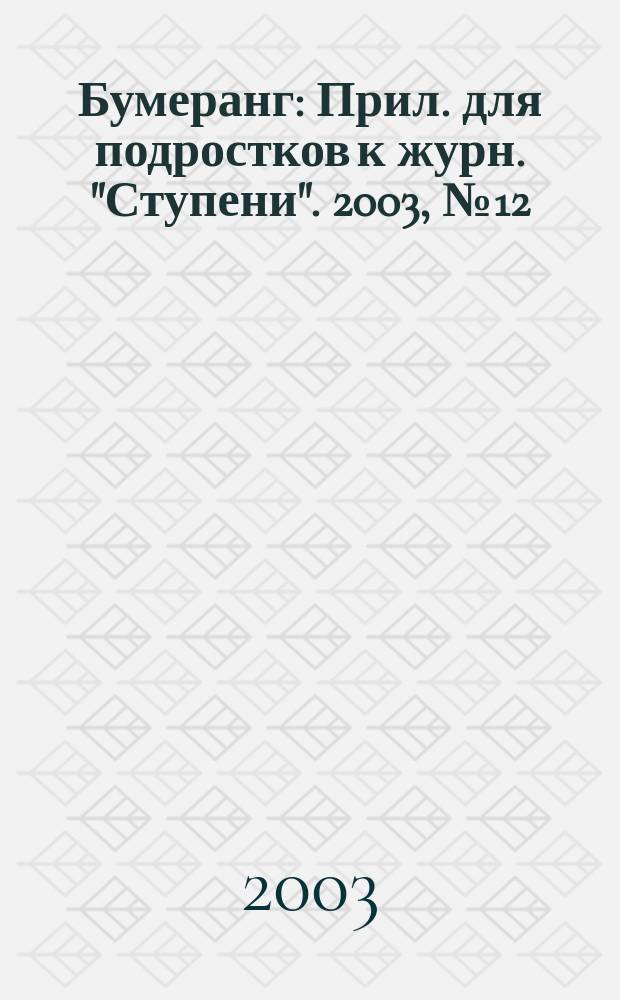 Бумеранг : Прил. для подростков к журн. "Ступени". 2003, № 12 (131)