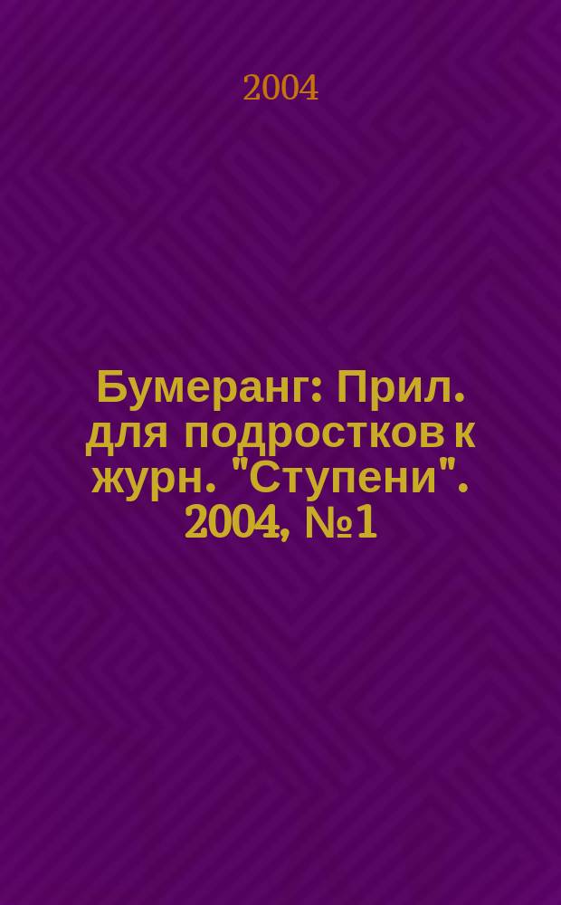 Бумеранг : Прил. для подростков к журн. "Ступени". 2004, № 1 (132)