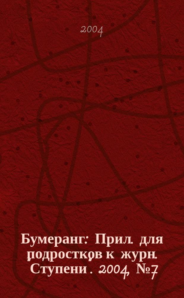 Бумеранг : Прил. для подростков к журн. "Ступени". 2004, № 7 (138)