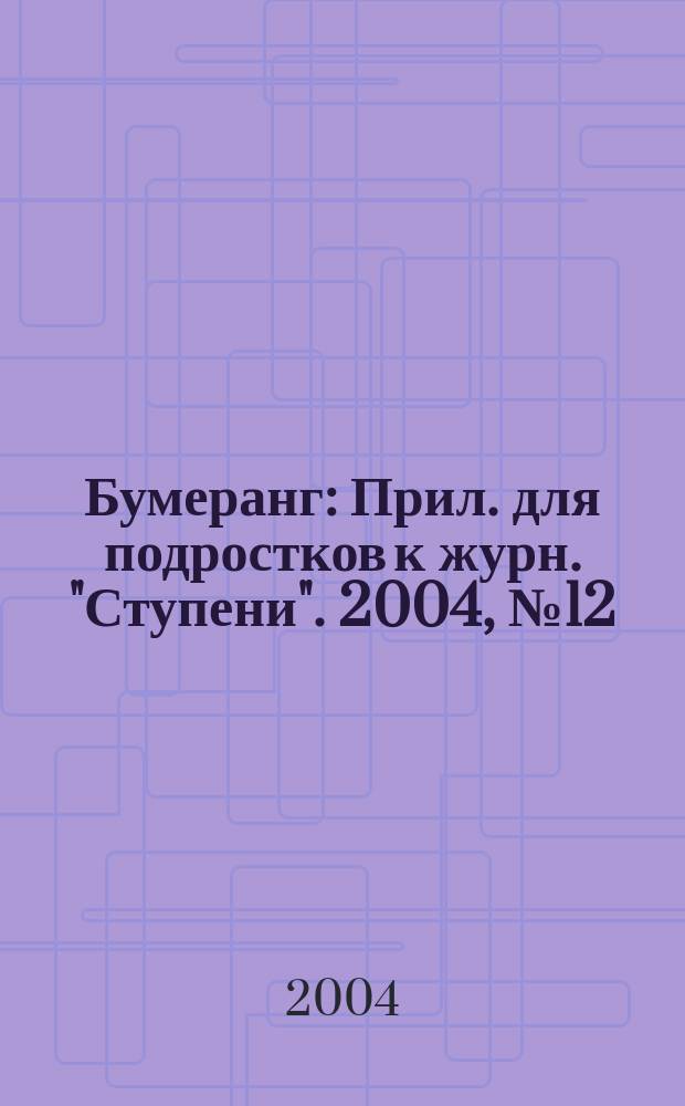 Бумеранг : Прил. для подростков к журн. "Ступени". 2004, № 12 (143)