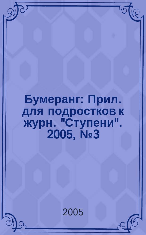 Бумеранг : Прил. для подростков к журн. "Ступени". 2005, № 3 (146)