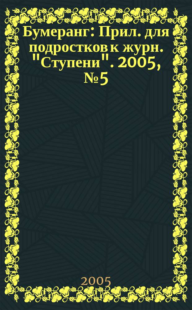 Бумеранг : Прил. для подростков к журн. "Ступени". 2005, № 5 (148)