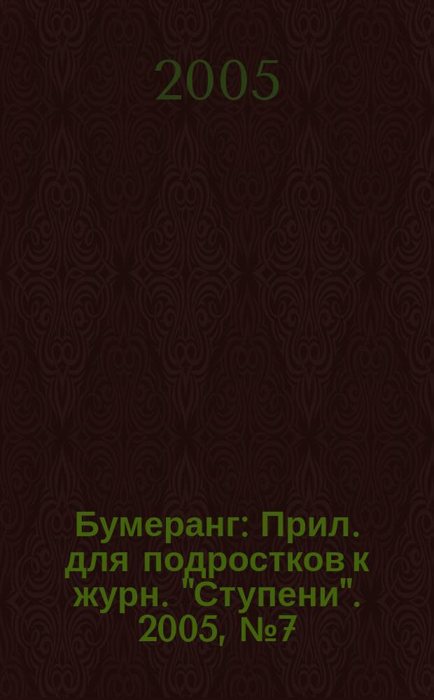 Бумеранг : Прил. для подростков к журн. "Ступени". 2005, № 7 (150)