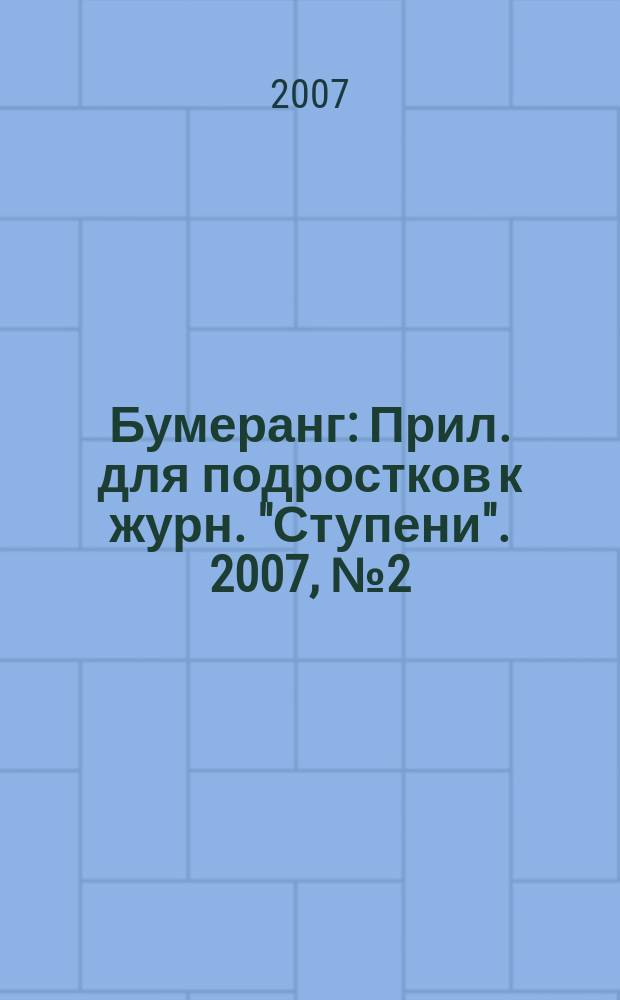 Бумеранг : Прил. для подростков к журн. "Ступени". 2007, № 2 (169)