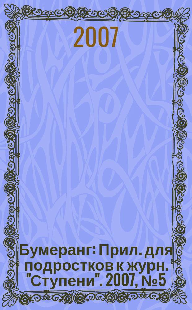 Бумеранг : Прил. для подростков к журн. "Ступени". 2007, № 5 (172)