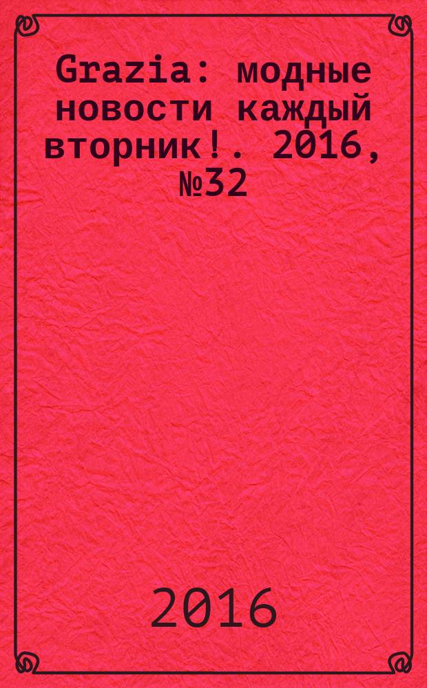 Grazia : модные новости каждый вторник !. 2016, № 32
