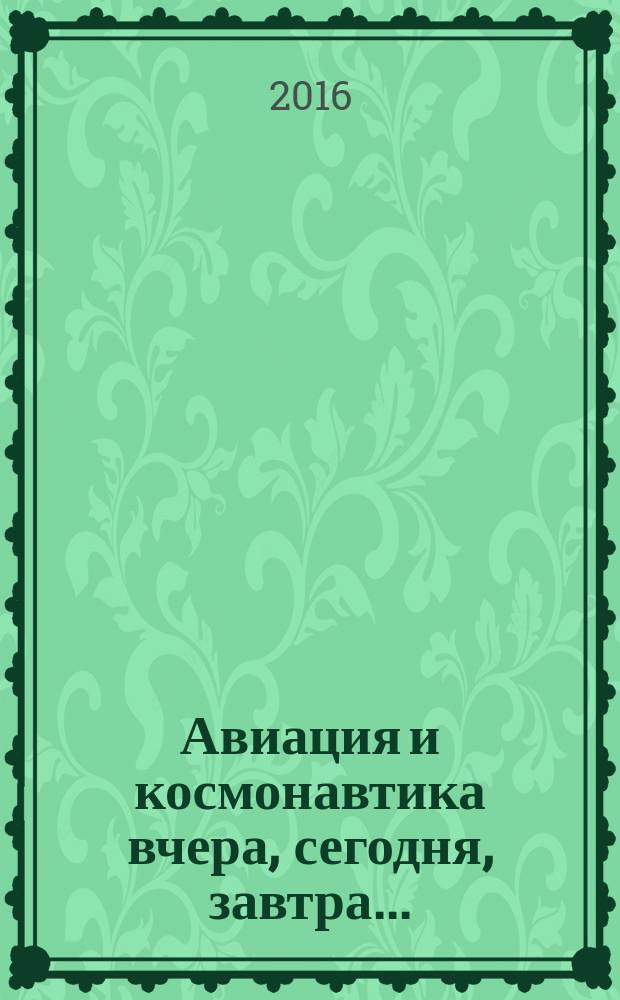 Авиация и космонавтика вчера, сегодня, завтра .. : Науч.-попул. журн. ВВС. 2016, 7