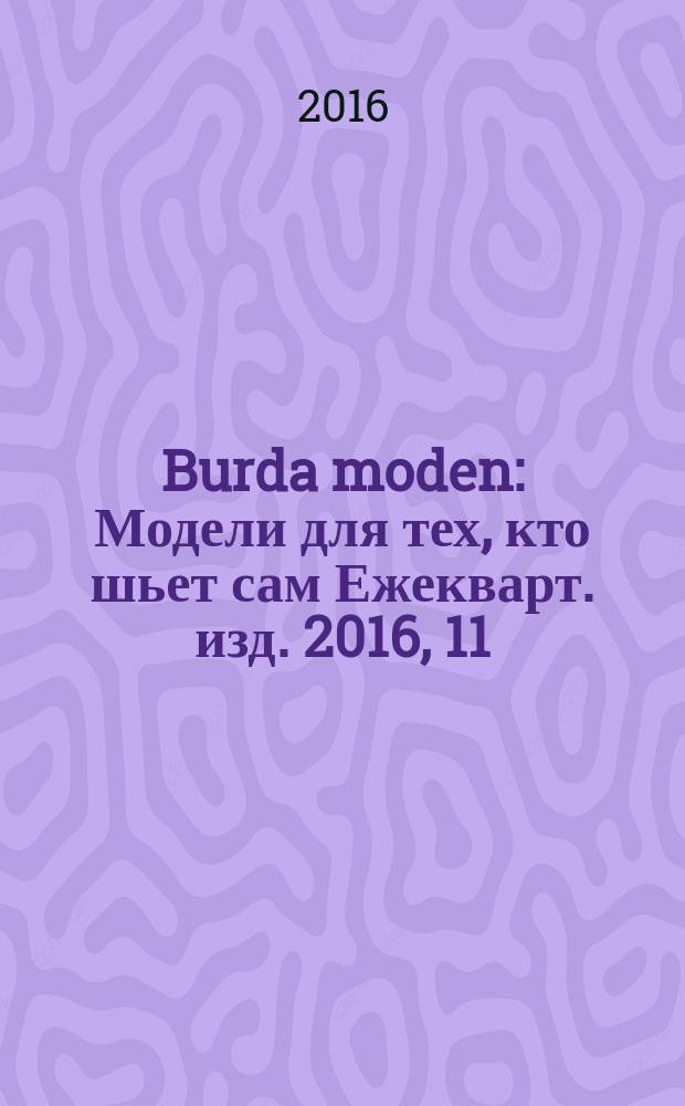 Burda moden : Модели для тех, кто шьет сам Ежекварт. изд. 2016, 11