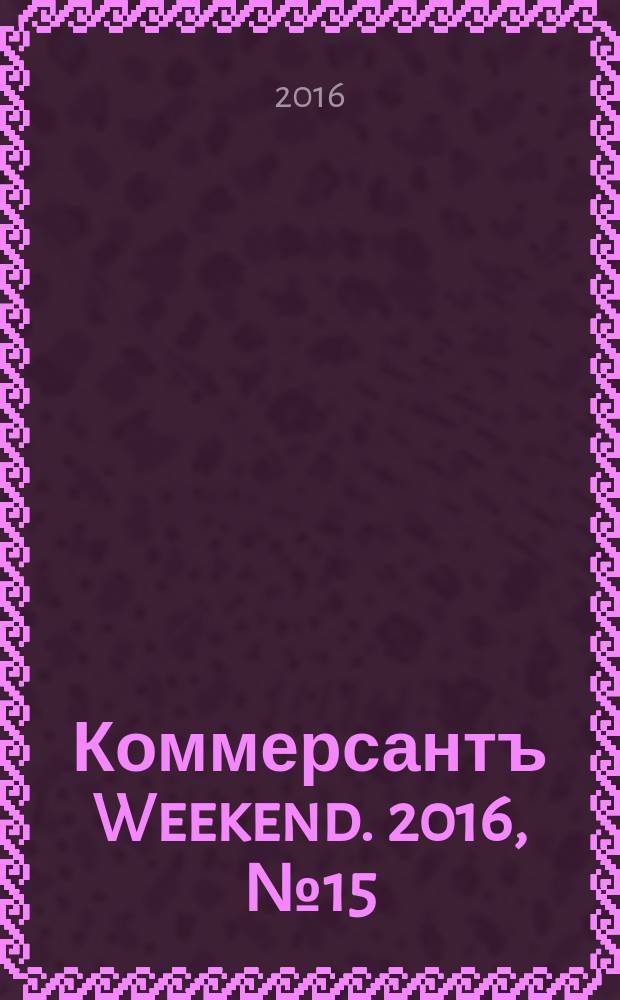 Коммерсантъ Weekend. 2016, № 15