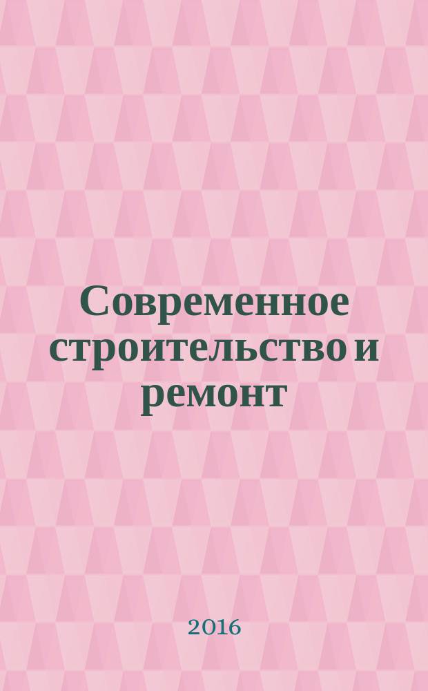 Современное строительство и ремонт : дом, интерьер, обустройство, отделка. 2016, № 2 (60)