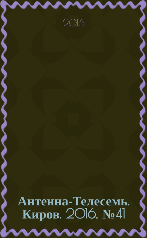 Антенна-Телесемь. Киров. 2016, № 41 (41)