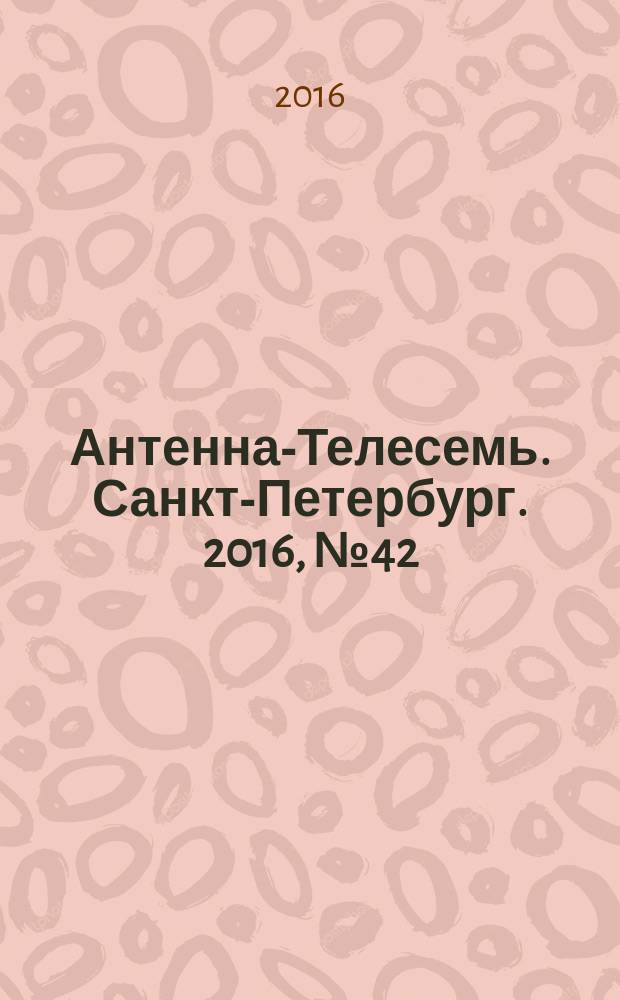 Антенна-Телесемь. Санкт-Петербург. 2016, № 42 (42)