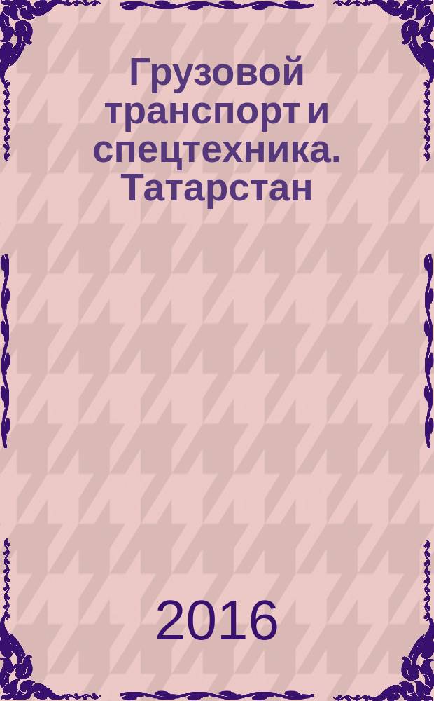 Грузовой транспорт и спецтехника. Татарстан : специализированное рекламно-информационное издание. 2016, № 9/10 (27)