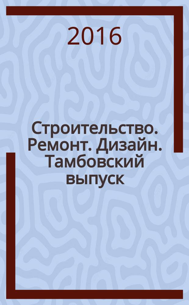 Строительство. Ремонт. Дизайн. Тамбовский выпуск : рекламное издание. 2016, № 39 (61)