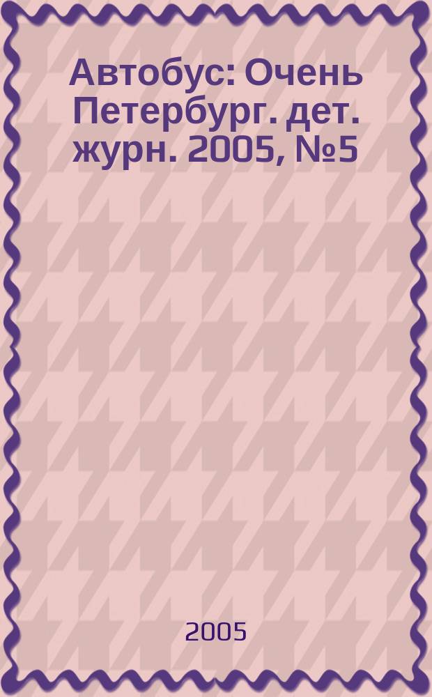 Автобус : Очень Петербург. дет. журн. 2005, № 5 (42)