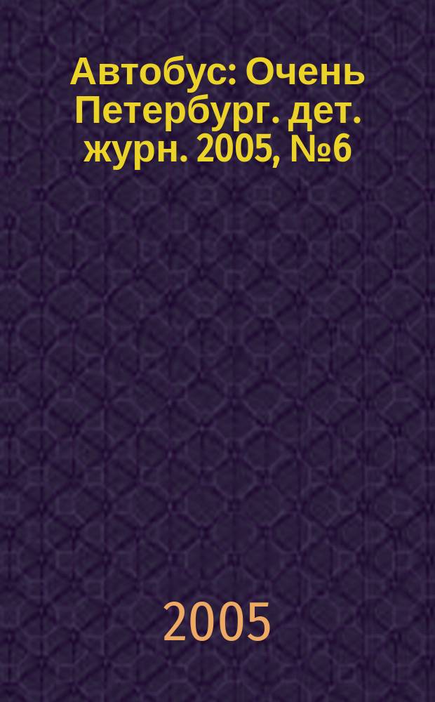 Автобус : Очень Петербург. дет. журн. 2005, № 6 (43)