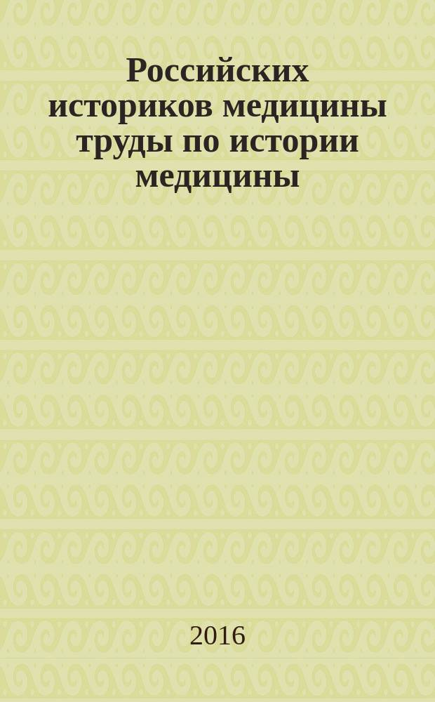 Российских историков медицины труды по истории медицины = Historiae medicinae scriptorum rossicorum opera medica historica : альманах