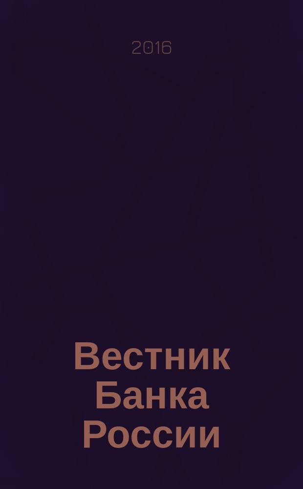 Вестник Банка России : Оператив. информ. Центр. банка Рос. Федерации. 2016, № 92 (1810)